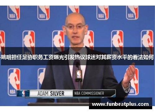 姚明担任足协职务工资曝光引发热议球迷对其薪资水平的看法如何