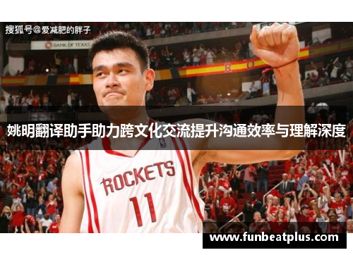姚明翻译助手助力跨文化交流提升沟通效率与理解深度