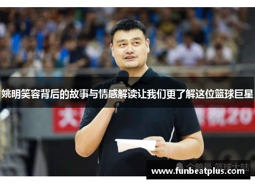 姚明笑容背后的故事与情感解读让我们更了解这位篮球巨星
