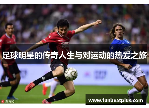 足球明星的传奇人生与对运动的热爱之旅