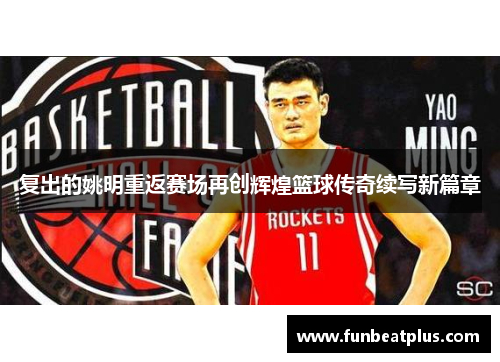 复出的姚明重返赛场再创辉煌篮球传奇续写新篇章