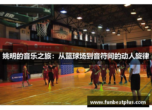姚明的音乐之旅：从篮球场到音符间的动人旋律
