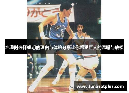 泡澡时选择姚明的理由与体验分享让你感受巨人的温暖与放松