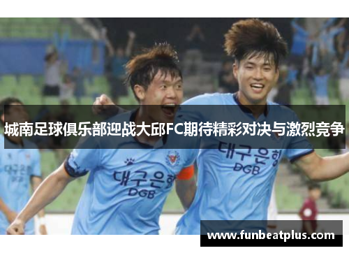城南足球俱乐部迎战大邱FC期待精彩对决与激烈竞争