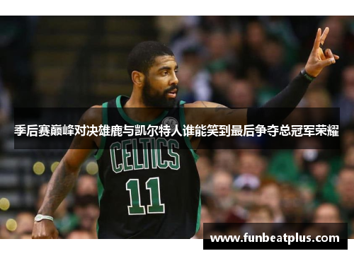 季后赛巅峰对决雄鹿与凯尔特人谁能笑到最后争夺总冠军荣耀
